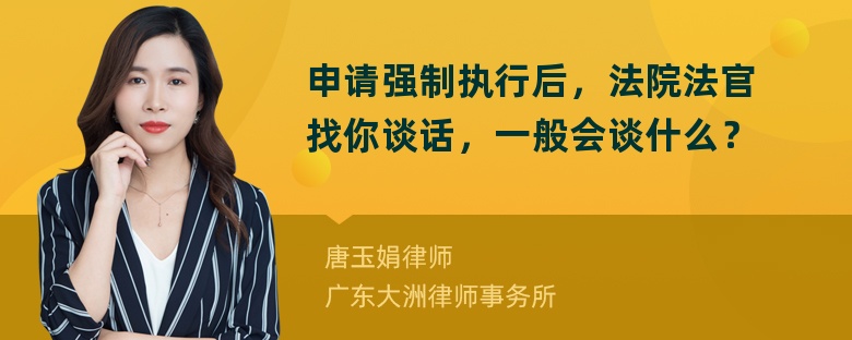 申请强制执行后，法院法官找你谈话，一般会谈什么？