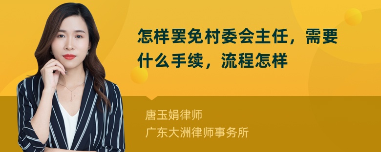 怎样罢免村委会主任，需要什么手续，流程怎样