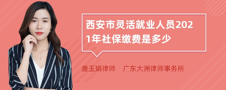 西安市灵活就业人员2021年社保缴费是多少