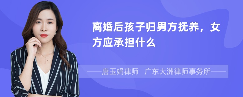 离婚后孩子归男方抚养，女方应承担什么