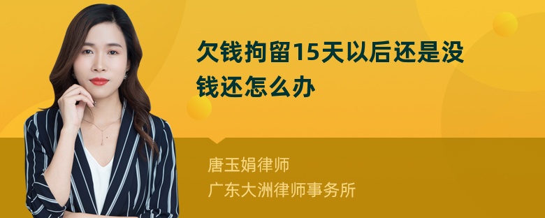 欠钱拘留15天以后还是没钱还怎么办