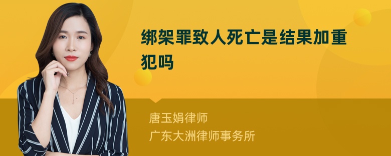 绑架罪致人死亡是结果加重犯吗