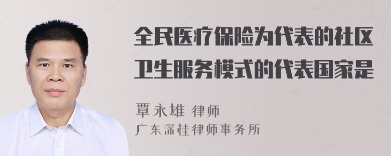 全民医疗保险为代表的社区卫生服务模式的代表国家是