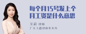 每个月15号发上个月工资是什么意思