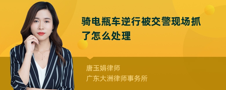 骑电瓶车逆行被交警现场抓了怎么处理