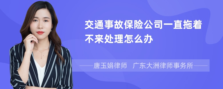 交通事故保险公司一直拖着不来处理怎么办