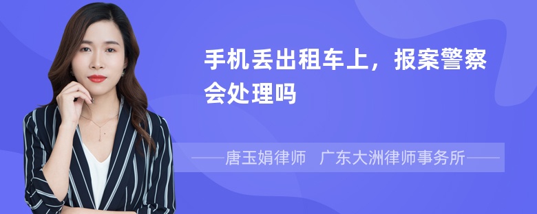 手机丢出租车上，报案警察会处理吗