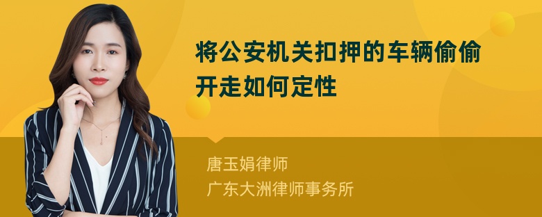 将公安机关扣押的车辆偷偷开走如何定性