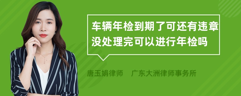 车辆年检到期了可还有违章没处理完可以进行年检吗