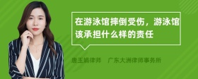 在游泳馆摔倒受伤，游泳馆该承担什么样的责任