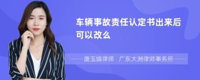 车辆事故责任认定书出来后可以改么