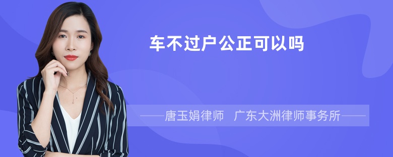 车不过户公正可以吗