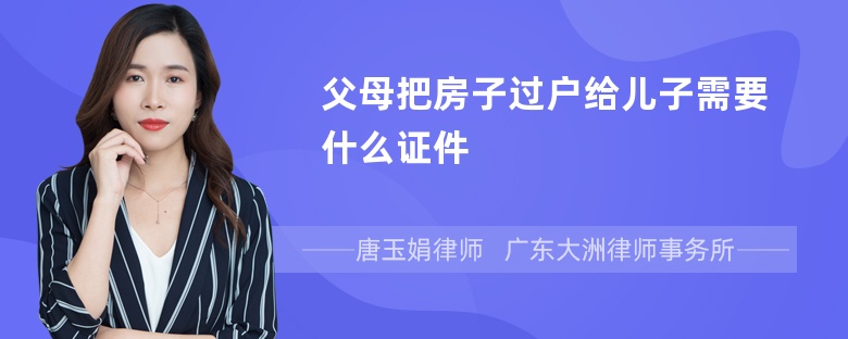 父母把房子过户给儿子需要什么证件