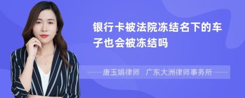 银行卡被法院冻结名下的车子也会被冻结吗