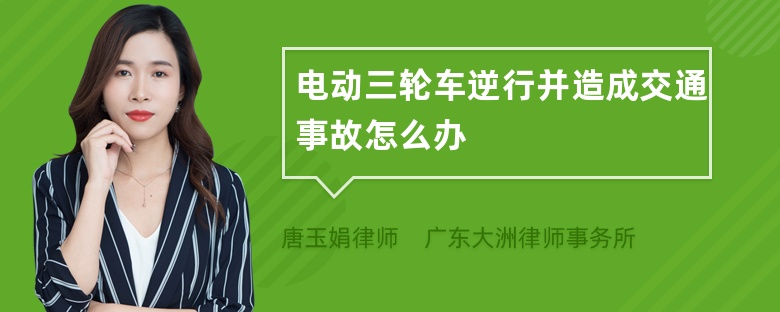 电动三轮车逆行并造成交通事故怎么办