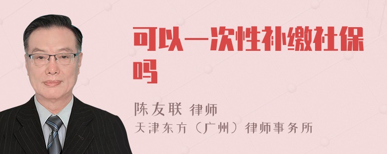 可以一次性补缴社保吗