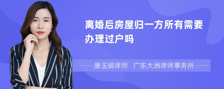 离婚后房屋归一方所有需要办理过户吗