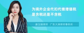 为境外企业代扣代缴增值税是含税还是不含税