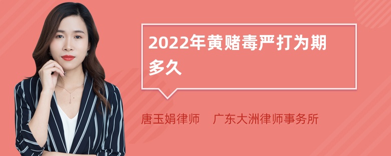 2022年黄赌毒严打为期多久