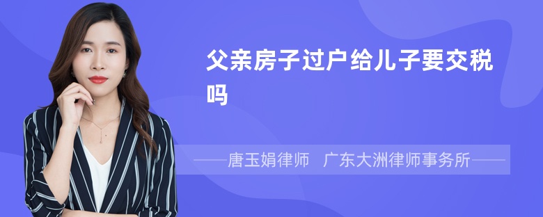 父亲房子过户给儿子要交税吗