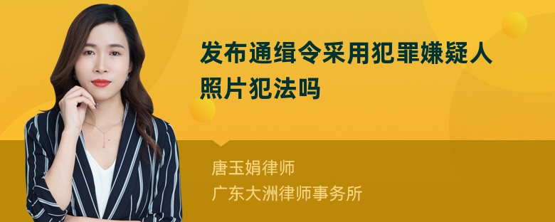 发布通缉令采用犯罪嫌疑人照片犯法吗