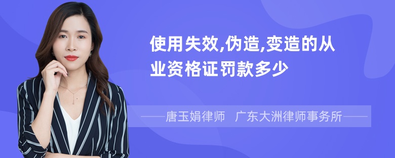 使用失效,伪造,变造的从业资格证罚款多少