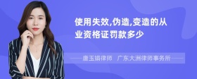 使用失效,伪造,变造的从业资格证罚款多少