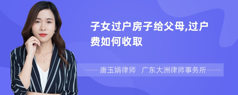 子女过户房子给父母,过户费如何收取