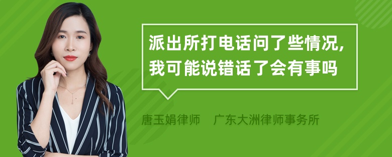 派出所打电话问了些情况,我可能说错话了会有事吗