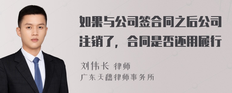 如果与公司签合同之后公司注销了，合同是否还用履行