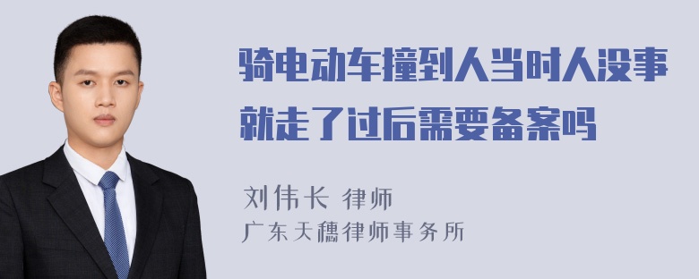 骑电动车撞到人当时人没事就走了过后需要备案吗