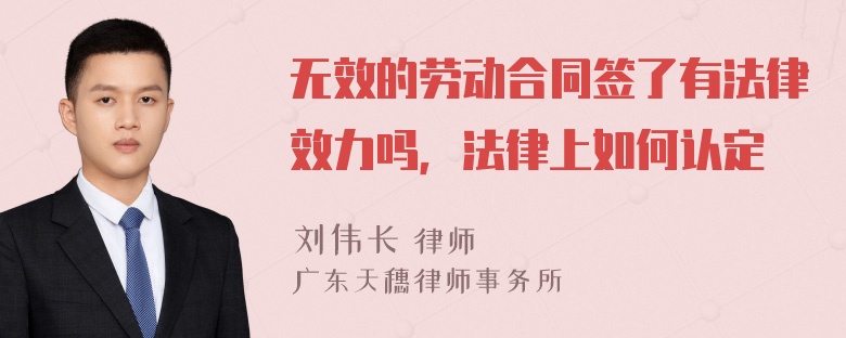 无效的劳动合同签了有法律效力吗，法律上如何认定