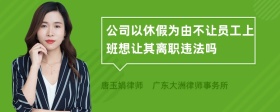 公司以休假为由不让员工上班想让其离职违法吗