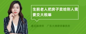 生前老人把房子卖给别人需要交大税嘛