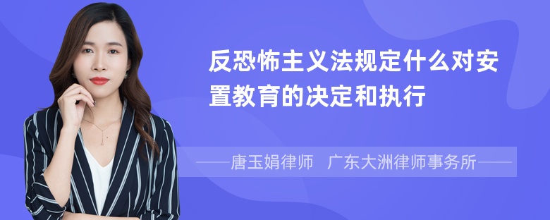 反恐怖主义法规定什么对安置教育的决定和执行