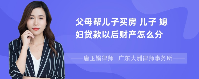 父母帮儿子买房 儿子 媳妇贷款以后财产怎么分