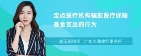 定点医疗机构骗取医疗保障基金支出的行为