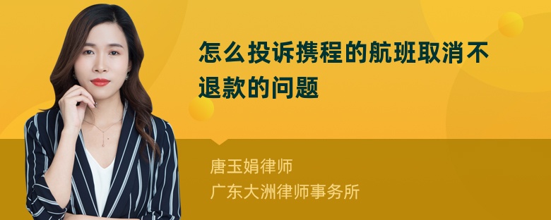 怎么投诉携程的航班取消不退款的问题