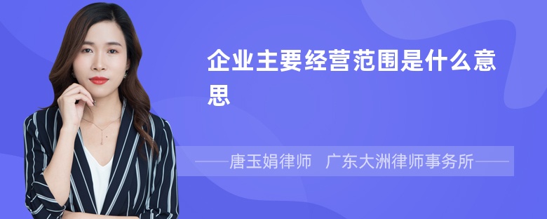 企业主要经营范围是什么意思