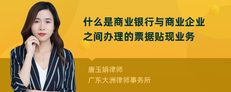 什么是商业银行与商业企业之间办理的票据贴现业务