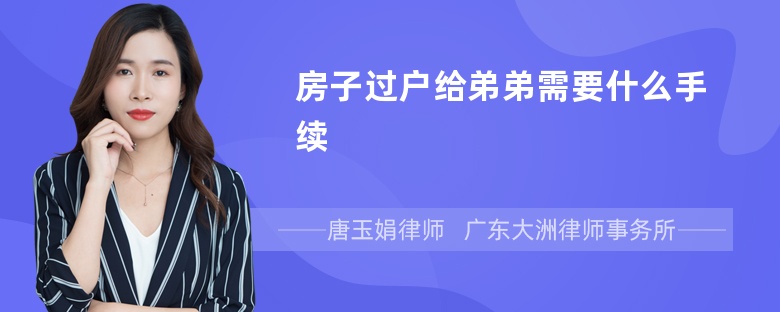 房子过户给弟弟需要什么手续