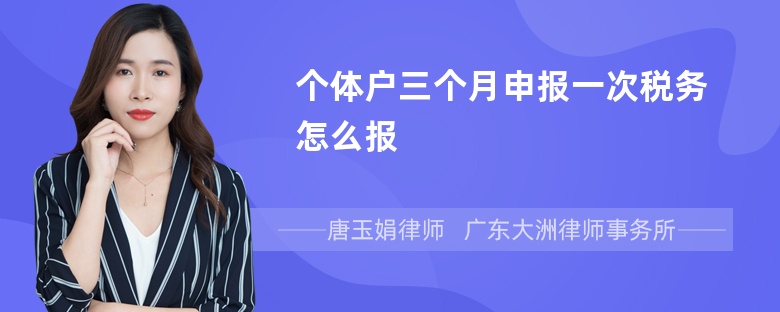 个体户三个月申报一次税务怎么报