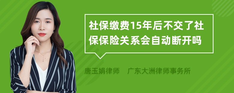 社保缴费15年后不交了社保保险关系会自动断开吗