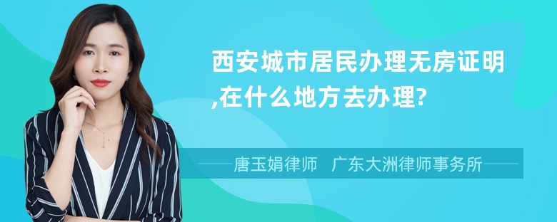 西安城市居民办理无房证明,在什么地方去办理?