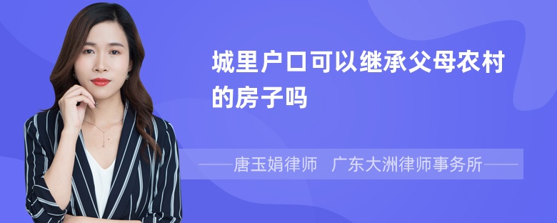 城里户口可以继承父母农村的房子吗