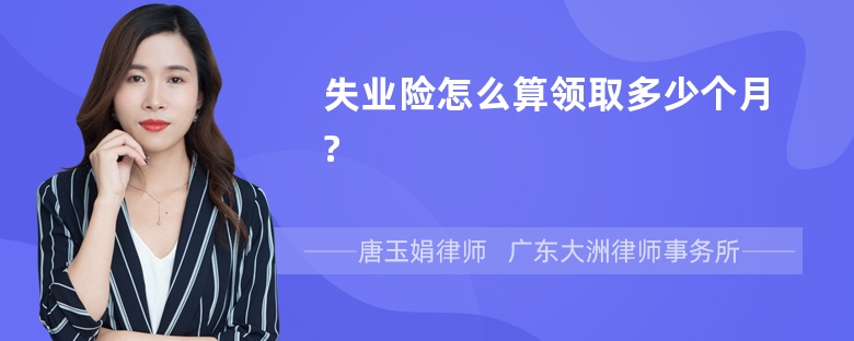 失业险怎么算领取多少个月?