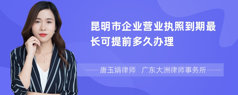 昆明市企业营业执照到期最长可提前多久办理