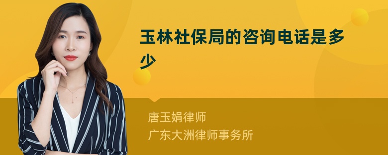 玉林社保局的咨询电话是多少