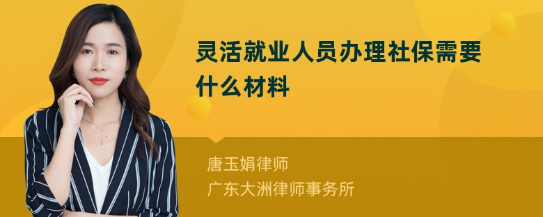 灵活就业人员办理社保需要什么材料