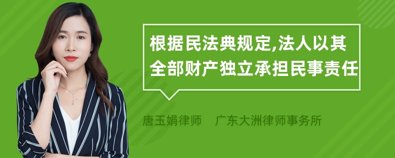 根据民法典规定,法人以其全部财产独立承担民事责任